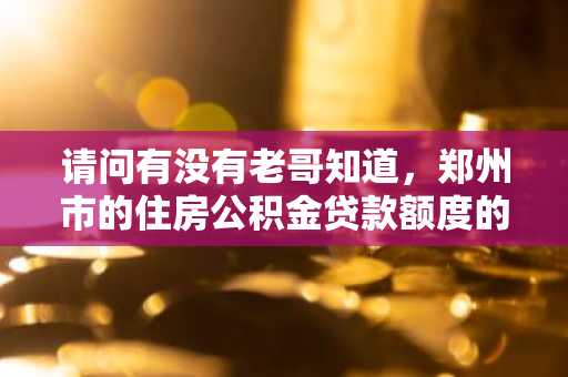 请问有没有老哥知道，郑州市的住房公积金贷款额度的计算方法是什么？