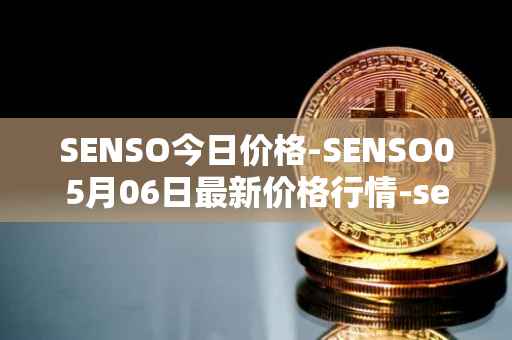 SENSO今日价格-SENSO05月06日最新价格行情-sensorium最新走势消息