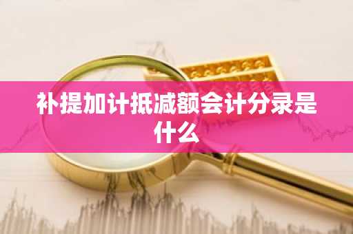 补提加计抵减额会计分录是什么