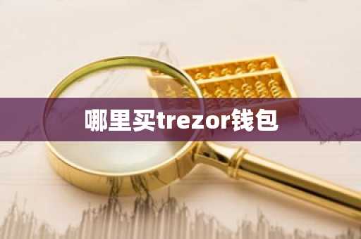 哪里买trezor钱包