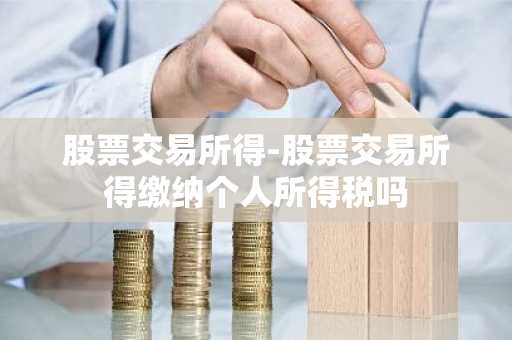 股票交易所得-股票交易所得缴纳个人所得税吗