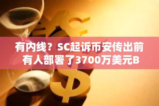 有内线？SC起诉币安传出前 有人部署了3700万美元BNB空单
