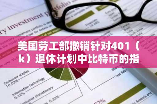 美国劳工部撤销针对401（k）退休计划中比特币的指导意见