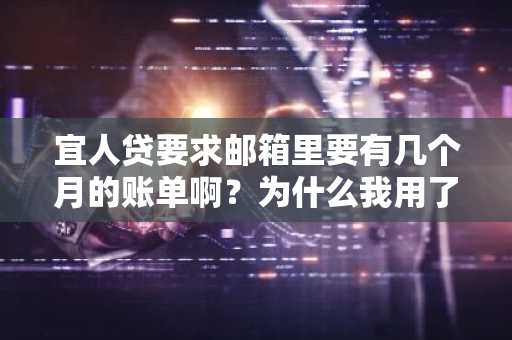 宜人贷要求邮箱里要有几个月的账单啊？为什么我用了好几个月还是提交失败。