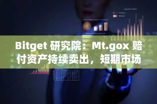 Bitget 研究院：Mt.gox 赔付资产持续卖出，短期市场行情较差
