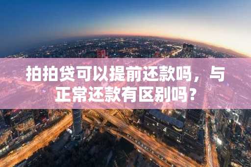 拍拍贷可以提前还款吗，与正常还款有区别吗？