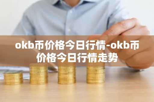 okb币价格今日行情-okb币价格今日行情走势