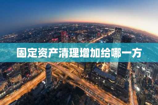 固定资产清理增加给哪一方