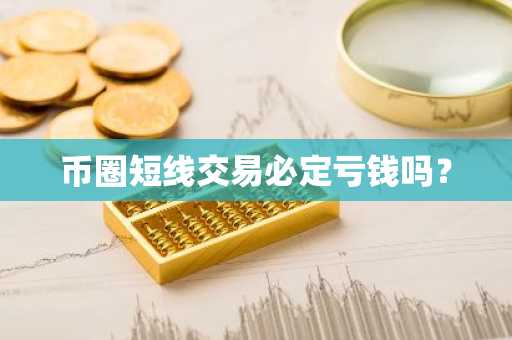 币圈短线交易必定亏钱吗？
