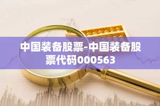 中国装备股票-中国装备股票代码000563
