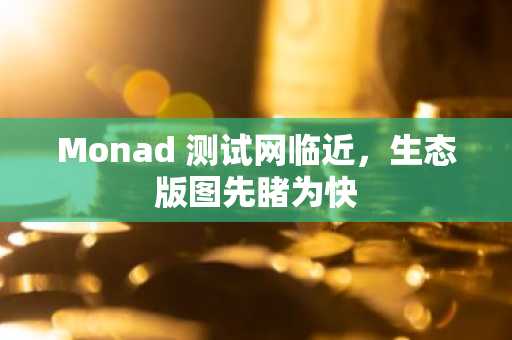 Monad 测试网临近，生态版图先睹为快