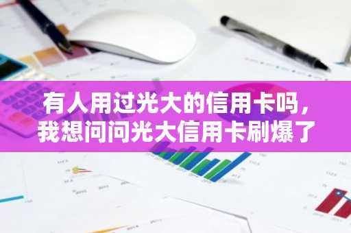 有人用过光大的信用卡吗，我想问问光大信用卡刷爆了要怎么收费啊？