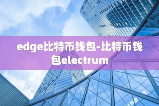 edge比特币钱包-比特币钱包electrum