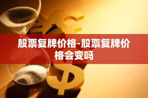 股票复牌价格-股票复牌价格会变吗
