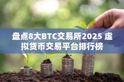 盘点8大BTC交易所2025 虚拟货币交易平台排行榜