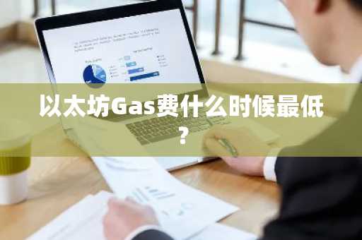 以太坊Gas费什么时候最低？