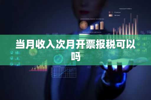 当月收入次月开票报税可以吗