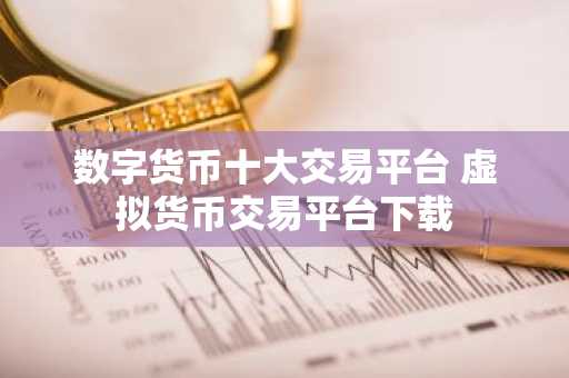 数字货币十大交易平台 虚拟货币交易平台下载
