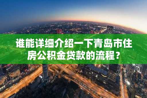 谁能详细介绍一下青岛市住房公积金贷款的流程？