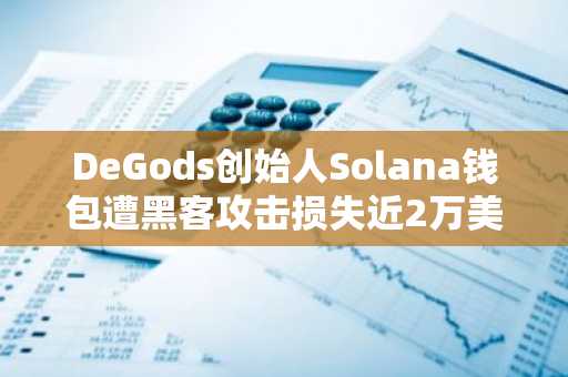 DeGods创始人Solana钱包遭黑客攻击损失近2万美元