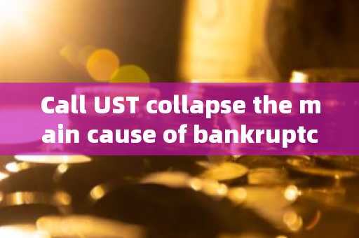 Call UST collapse the main cause of bankruptcy! 3AC liquidator demands Terraform Labs to compensate
