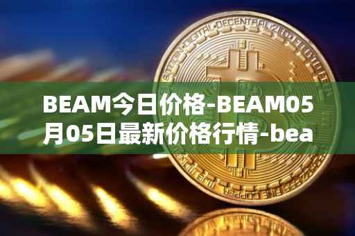 BEAM今日价格-BEAM05月05日最新价格行情-beam最新走势消息