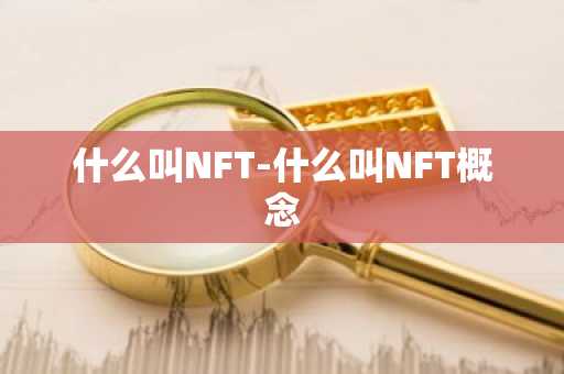 什么叫NFT-什么叫NFT概念