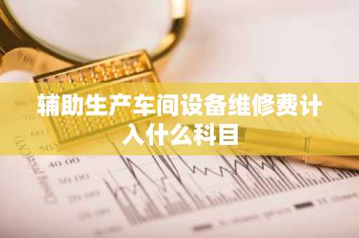 辅助生产车间设备维修费计入什么科目