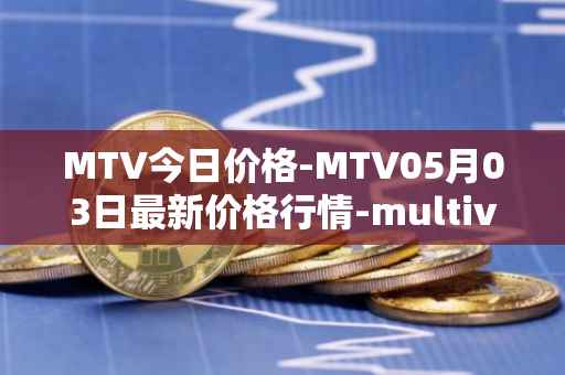 MTV今日价格-MTV05月03日最新价格行情-multivac最新走势消息