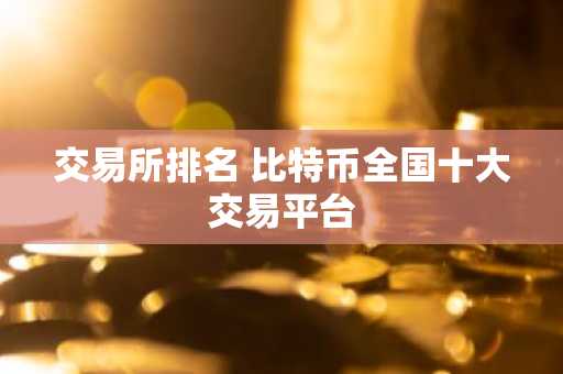 交易所排名 比特币全国十大交易平台