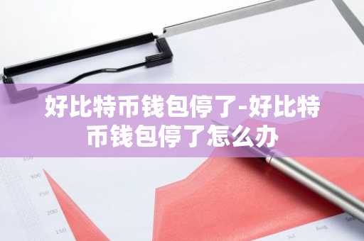 好比特币钱包停了-好比特币钱包停了怎么办