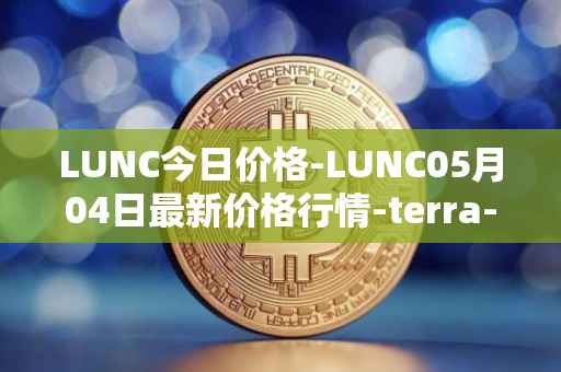 LUNC今日价格-LUNC05月04日最新价格行情-terra-luna最新走势消息