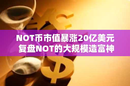 NOT币市值暴涨20亿美元 复盘NOT的大规模造富神话