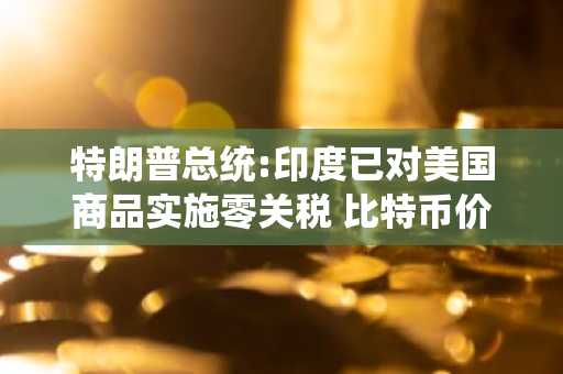 特朗普总统:印度已对美国商品实施零关税 比特币价格分析