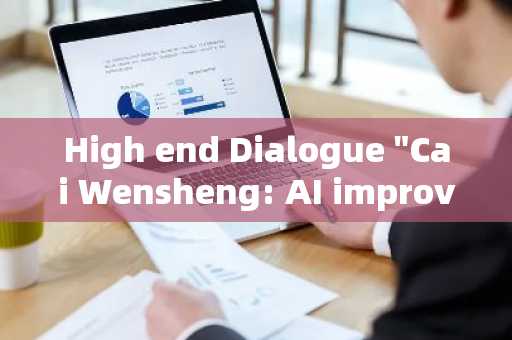 High end Dialogue "Cai Wensheng: AI improves production efficiency, Web3 improves production re
