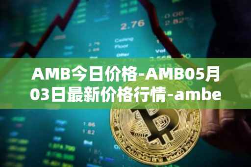 AMB今日价格-AMB05月03日最新价格行情-amber最新走势消息