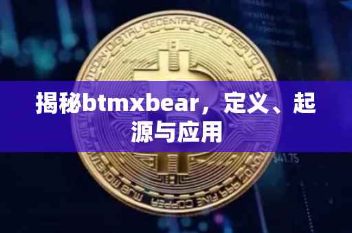 揭秘btmxbear，定义、起源与应用