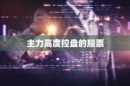 主力高度控盘的股票