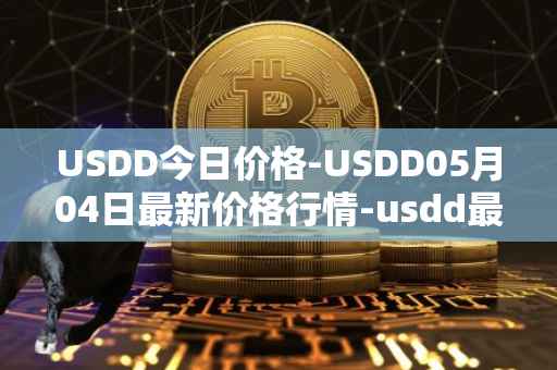 USDD今日价格-USDD05月04日最新价格行情-usdd最新走势消息