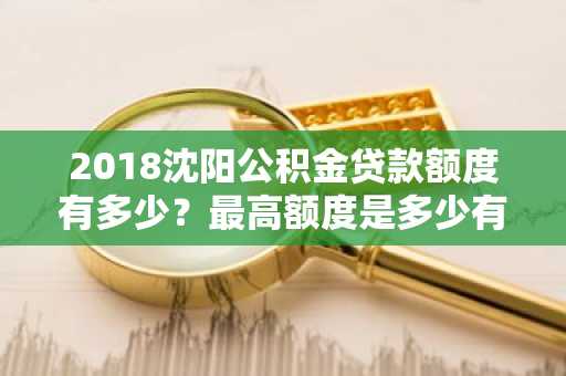 2018沈阳公积金贷款额度有多少？最高额度是多少有人知道吗？