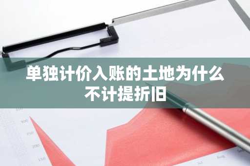 单独计价入账的土地为什么不计提折旧