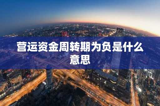 营运资金周转期为负是什么意思