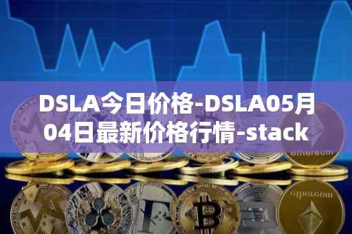 DSLA今日价格-DSLA05月04日最新价格行情-stacktical最新走势消息