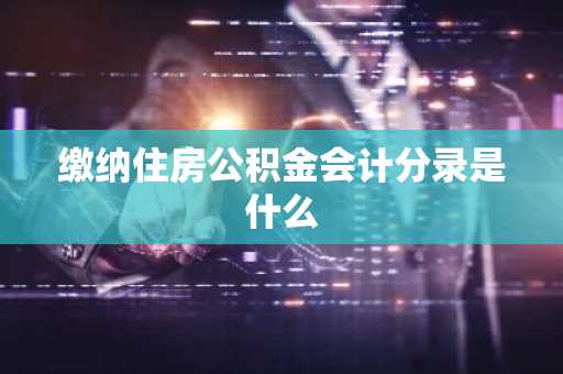缴纳住房公积金会计分录是什么