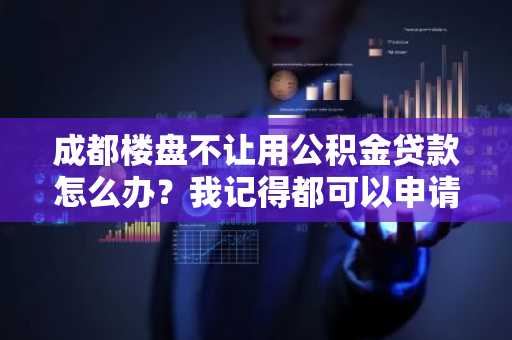 成都楼盘不让用公积金贷款怎么办？我记得都可以申请的啊。