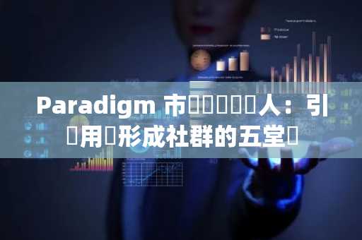 Paradigm 市場開發負責人：引導用戶形成社群的五堂課