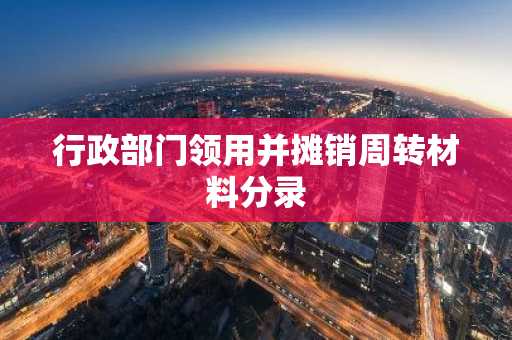 行政部门领用并摊销周转材料分录