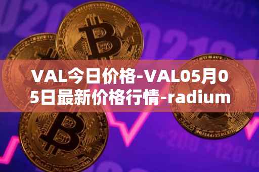 VAL今日价格-VAL05月05日最新价格行情-radium最新走势消息