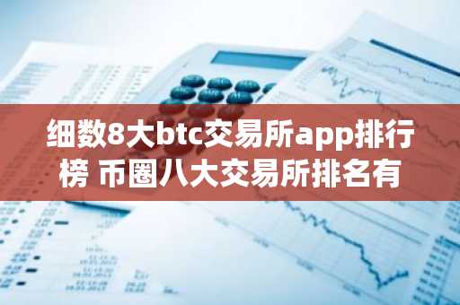 细数8大btc交易所app排行榜 币圈八大交易所排名有哪些？