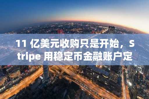 11 亿美元收购只是开始，Stripe 用稳定币金融账户定义无边界金融